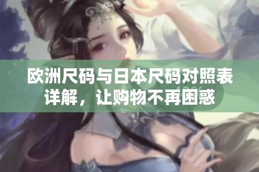欧洲尺码与日本尺码对照表详解，让购物不再困惑