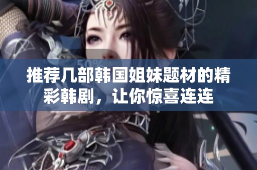 推荐几部韩国姐妹题材的精彩韩剧，让你惊喜连连