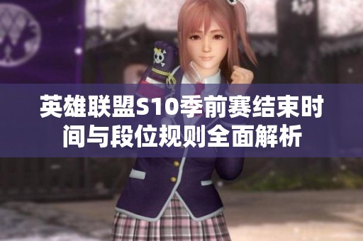 英雄联盟S10季前赛结束时间与段位规则全面解析