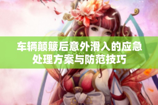 车辆颠簸后意外滑入的应急处理方案与防范技巧