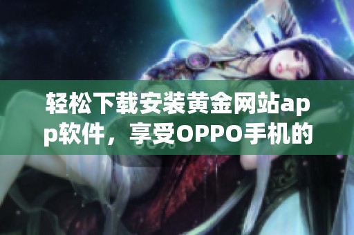 轻松下载安装黄金网站app软件，享受OPPO手机的便捷体验