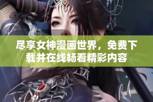 尽享女神漫画世界，免费下载并在线畅看精彩内容