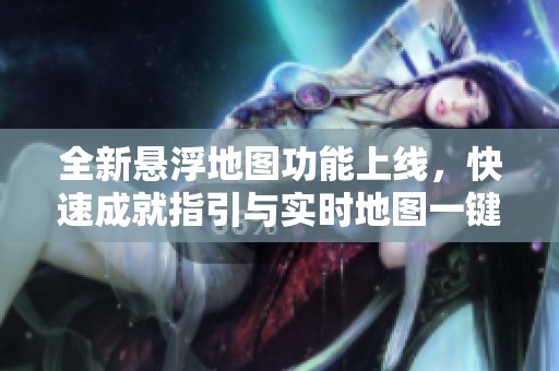 全新悬浮地图功能上线，快速成就指引与实时地图一键安装介绍
