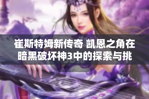崔斯特姆新传奇 凯恩之角在暗黑破坏神3中的探索与挑战