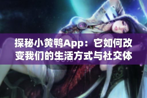 探秘小黄鸭App：它如何改变我们的生活方式与社交体验