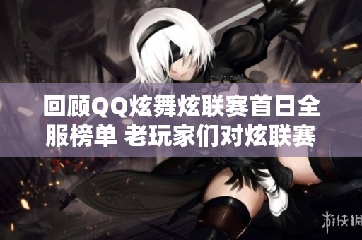 回顾QQ炫舞炫联赛首日全服榜单 老玩家们对炫联赛的记忆如何