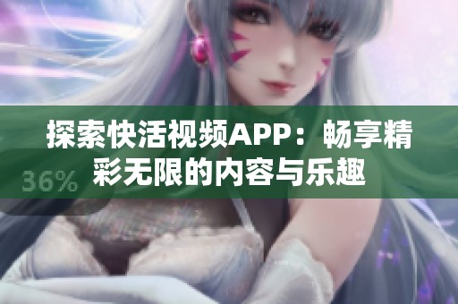 探索快活视频APP：畅享精彩无限的内容与乐趣