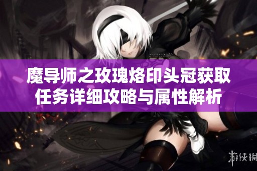 魔导师之玫瑰烙印头冠获取任务详细攻略与属性解析