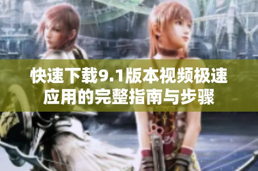 快速下载9.1版本视频极速应用的完整指南与步骤