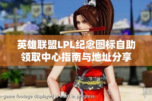 英雄联盟LPL纪念图标自助领取中心指南与地址分享