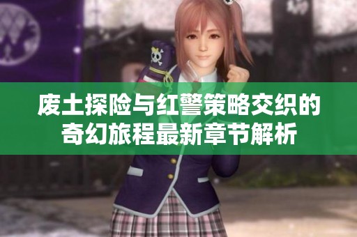 废土探险与红警策略交织的奇幻旅程最新章节解析
