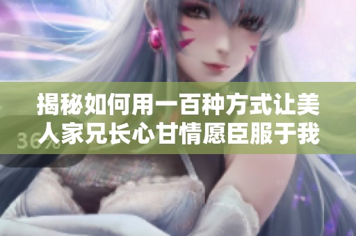 揭秘如何用一百种方式让美人家兄长心甘情愿臣服于我