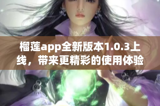 榴莲app全新版本1.0.3上线，带来更精彩的使用体验
