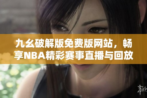 九幺破解版免费版网站，畅享NBA精彩赛事直播与回放