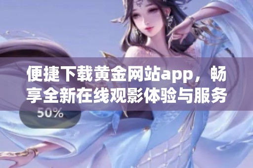 便捷下载黄金网站app，畅享全新在线观影体验与服务