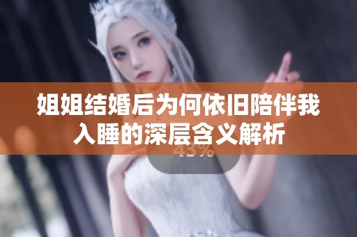 姐姐结婚后为何依旧陪伴我入睡的深层含义解析