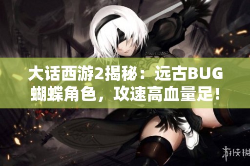大话西游2揭秘：远古BUG蝴蝶角色，攻速高血量足！