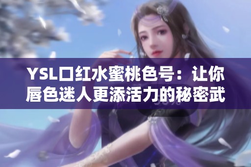 YSL口红水蜜桃色号：让你唇色迷人更添活力的秘密武器
