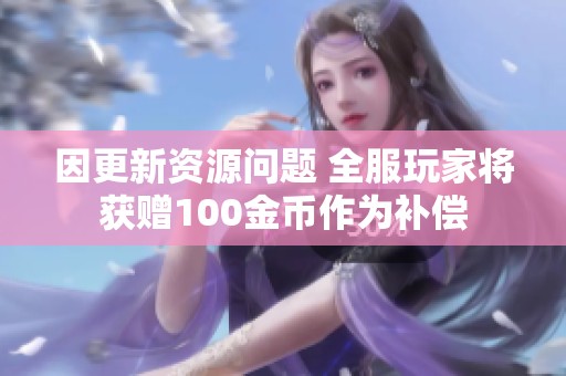 因更新资源问题 全服玩家将获赠100金币作为补偿