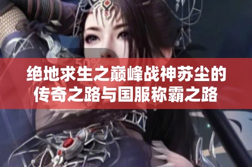 绝地求生之巅峰战神苏尘的传奇之路与国服称霸之路