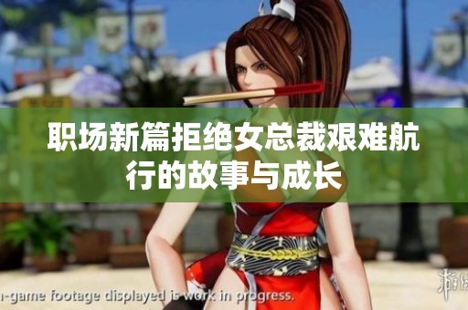 职场新篇拒绝女总裁艰难航行的故事与成长