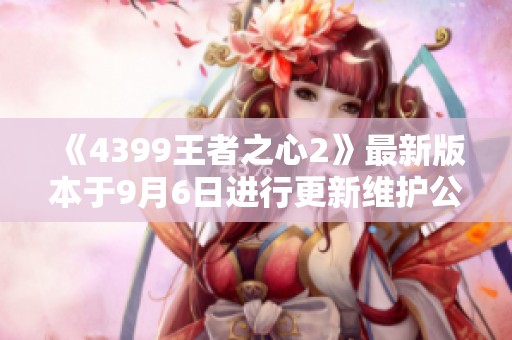 《4399王者之心2》最新版本于9月6日进行更新维护公告解读