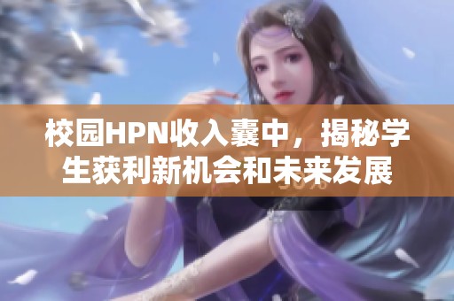 校园HPN收入囊中，揭秘学生获利新机会和未来发展