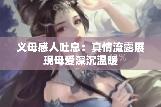 义母感人吐息：真情流露展现母爱深沉温暖
