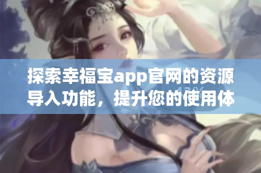 探索幸福宝app官网的资源导入功能，提升您的使用体验