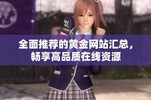 全面推荐的黄金网站汇总，畅享高品质在线资源