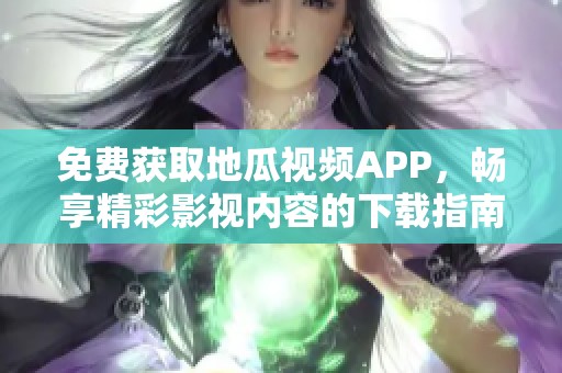 免费获取地瓜视频APP，畅享精彩影视内容的下载指南