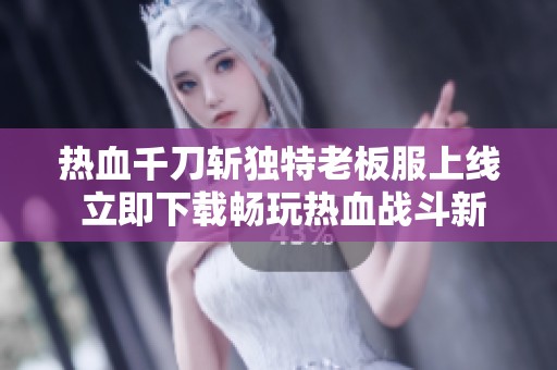 热血千刀斩独特老板服上线 立即下载畅玩热血战斗新体验
