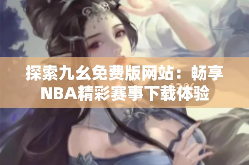 探索九幺免费版网站：畅享NBA精彩赛事下载体验