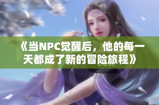 《当NPC觉醒后，他的每一天都成了新的冒险旅程》