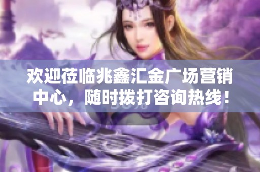 欢迎莅临兆鑫汇金广场营销中心，随时拨打咨询热线！