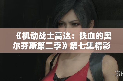 《机动战士高达：铁血的奥尔芬斯第二季》第七集精彩剧情解析与在线观看指南