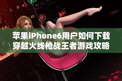 苹果iPhone6用户如何下载穿越火线枪战王者游戏攻略