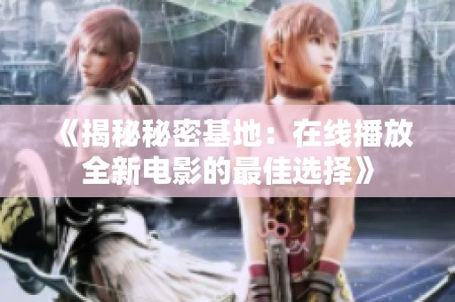 《揭秘秘密基地：在线播放全新电影的最佳选择》