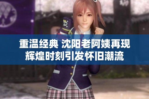 重温经典 沈阳老阿姨再现辉煌时刻引发怀旧潮流