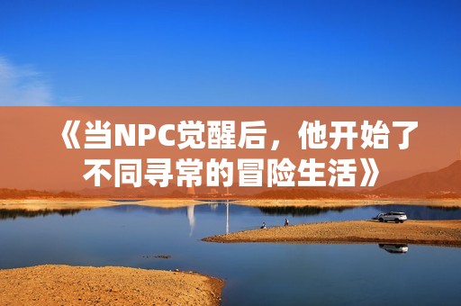 《当NPC觉醒后，他开始了不同寻常的冒险生活》