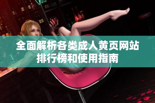 全面解析各类成人黄页网站排行榜和使用指南