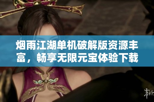 烟雨江湖单机破解版资源丰富，畅享无限元宝体验下载指南