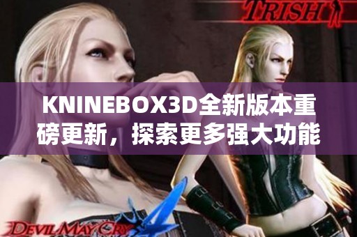 KNINEBOX3D全新版本重磅更新，探索更多强大功能与改进