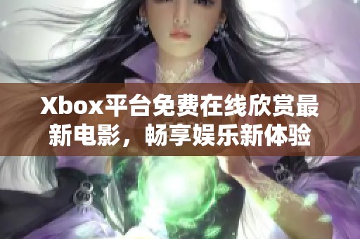 Xbox平台免费在线欣赏最新电影，畅享娱乐新体验