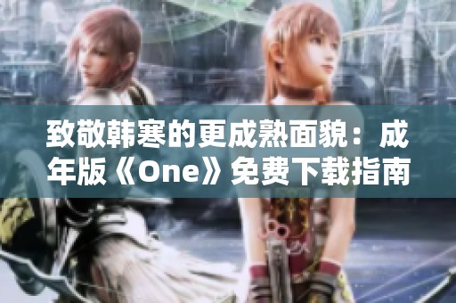 致敬韩寒的更成熟面貌：成年版《One》免费下载指南