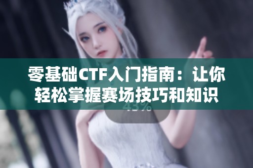 零基础CTF入门指南：让你轻松掌握赛场技巧和知识