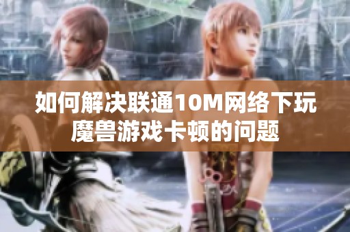 如何解决联通10M网络下玩魔兽游戏卡顿的问题