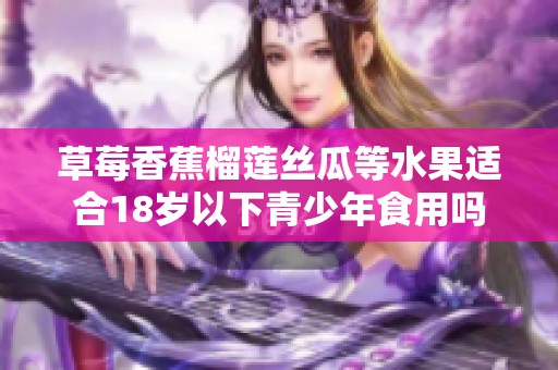 草莓香蕉榴莲丝瓜等水果适合18岁以下青少年食用吗