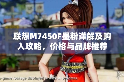 联想M7450F墨粉详解及购入攻略，价格与品牌推荐
