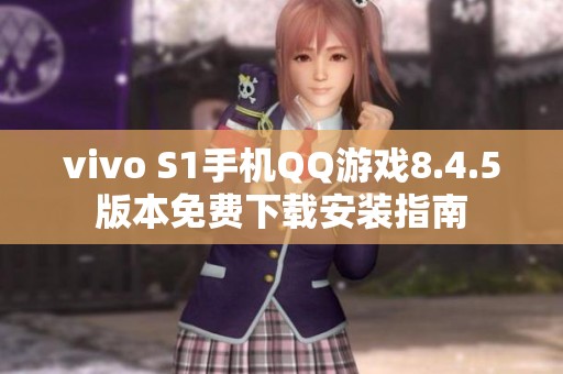 vivo S1手机QQ游戏8.4.5版本免费下载安装指南